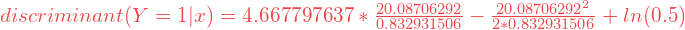 discriminant(Y = 1|x) = 4.667797637 * \frac{20.08706292}{0.832931506} - \frac{20.08706292^2} {2 * 0.832931506} + ln(0.5)